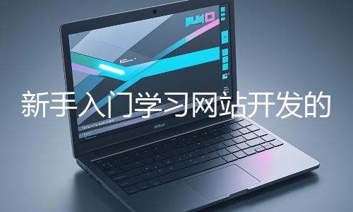 新手入門學習網站開發的基礎知識大概需要多久？